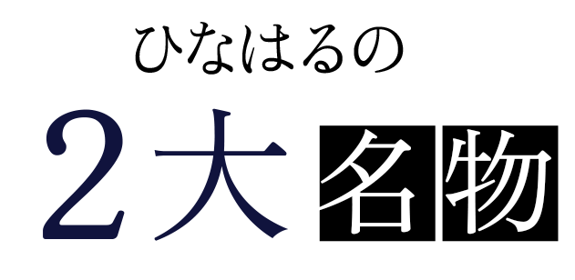 ひなはるの2大名物